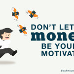 Don’t let money be your motivation